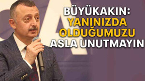 Büyükakın: Yanınızda olduğumuzu asla unutmayın